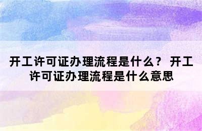 开工许可证办理流程是什么？ 开工许可证办理流程是什么意思